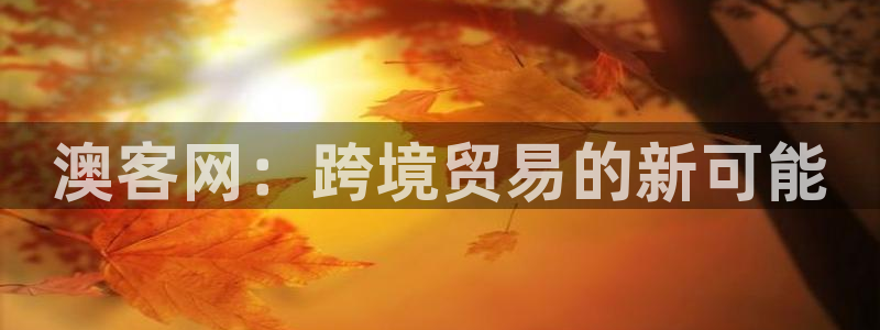 好彩运吧：澳客网：跨境贸易的新可能