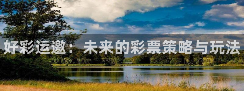 好彩运快：好彩运邀：未来的彩票策略与玩法