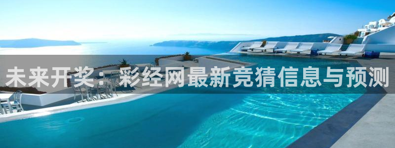 好彩运吧：未来开奖：彩经网最新竞猜信息与预测