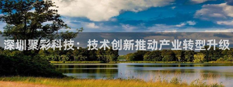 澳门好彩运集团：深圳聚彩科技：技术创新推动产业转型升级