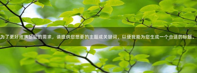 好彩运官网：为了更好地满足您的需求，请提供您想要的主题或关键词，以便我能为您生成一个合适的标题。
