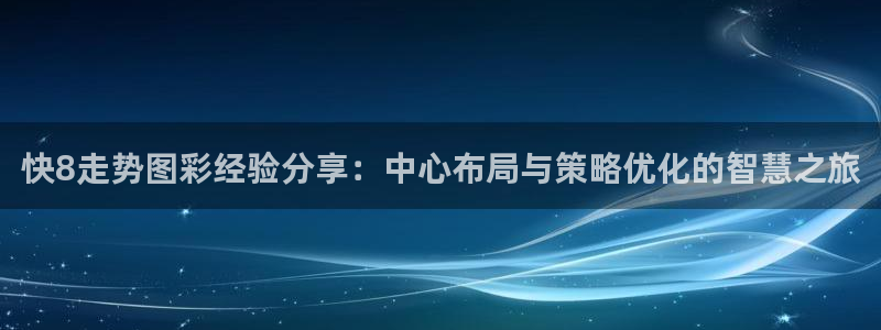 澳门好彩运集团：快8走势图彩经验分享：中心布局与策略优化的智慧之旅